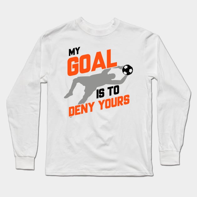 My Goal Is To Deny Yours Soccer Goalie Goalkeeper Long Sleeve T-Shirt by theperfectpresents